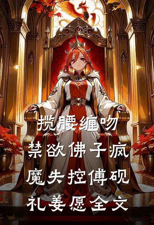 揽腰缠吻，禁欲佛子疯魔失控傅砚礼姜愿全文