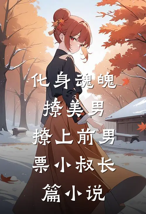 化身魂魄撩美男，撩上前男票小叔长篇小说