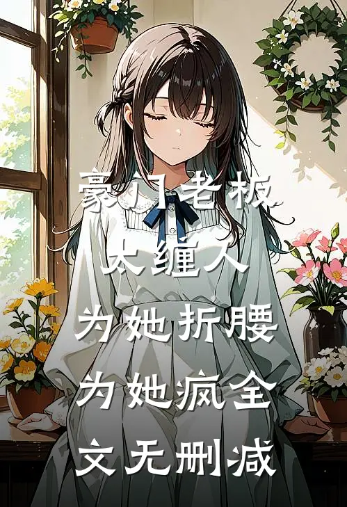 豪门老板太缠人，为她折腰为她疯全文无删减