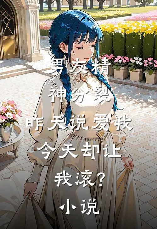 男友精神分裂,昨天说爱我,今天却让我滚?在线阅读