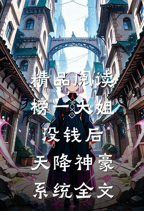 精品阅读榜一大姐没钱后,天降神豪系统全文