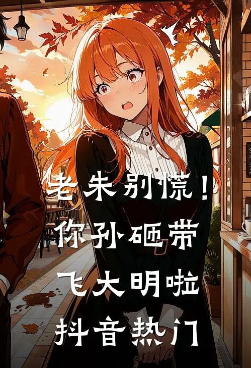 老朱别慌！你孙砸带飞大明啦抖音热门