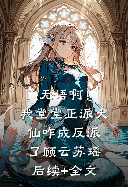无语啊！我堂堂正派大仙咋成反派了顾云苏瑶后续+全文