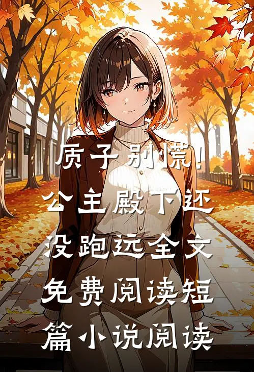质子别慌!公主殿下还没跑远全文免费阅读短篇小说阅读