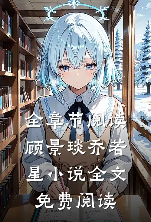全章节阅读顾景琰乔若星小说全文免费阅读