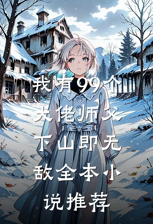 我有99个大佬师父,下山即无敌全本推荐免费阅读