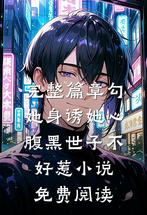 完整篇章勾她身诱她心腹黑世子不好惹小说免费阅读