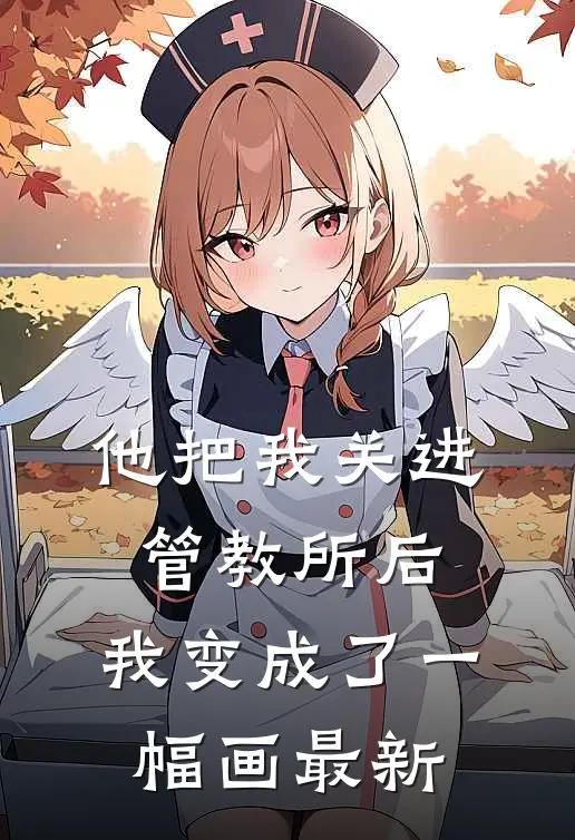 他把我关进管教所后,我变成了一幅画最新