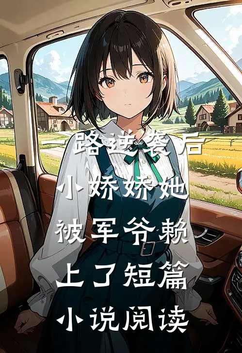 一路逆袭后，小娇娇她被军爷赖上了短篇小说阅读