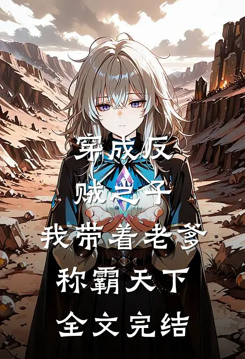 穿成反贼之子,我带着老爹称霸天下全文完结了吗