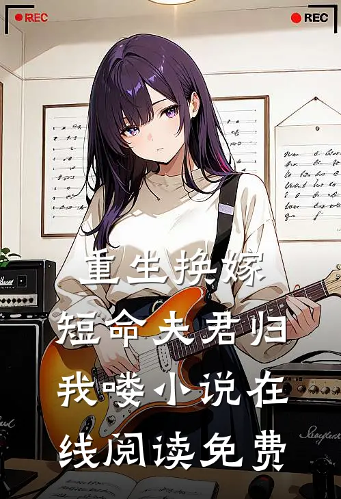 重生换嫁短命夫君归我喽在线阅读免费全文