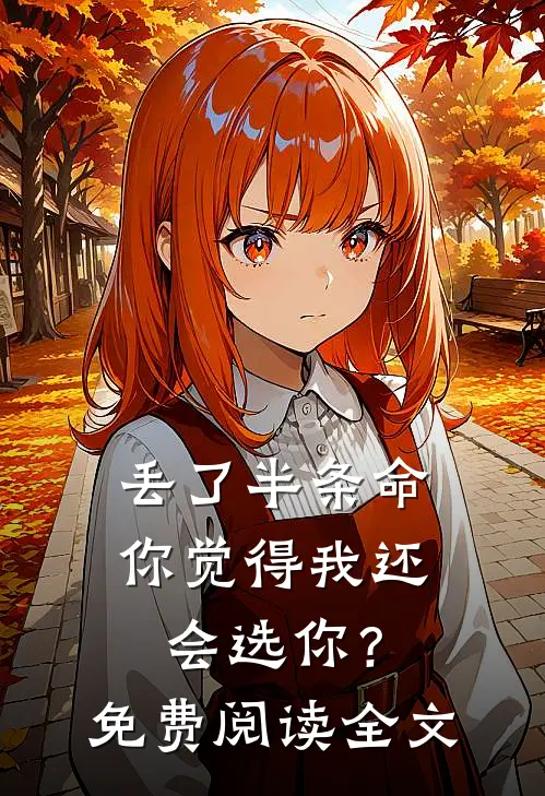 丢了半条命，你觉得我还会选你？免费阅读全文