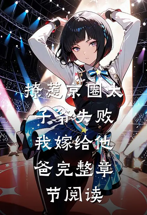 撩惹京圈太子爷失败，我嫁给他爸完整章节阅读