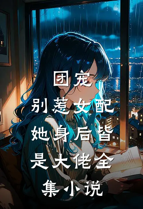 团宠别惹女配,她身后皆是大佬全集免费阅读