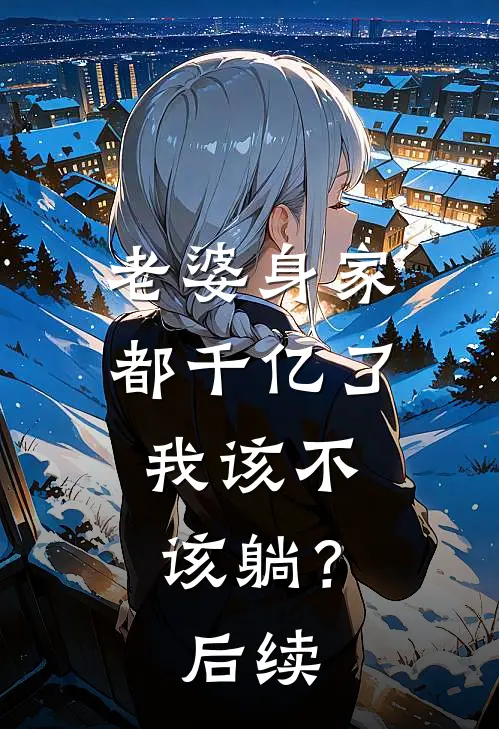 老婆身家都千亿了，我该不该躺？后续