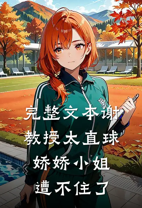完整文本谢教授太直球，娇娇小姐遭不住了