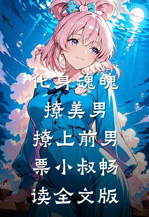 化身魂魄撩美男，撩上前男票小叔畅读全文版