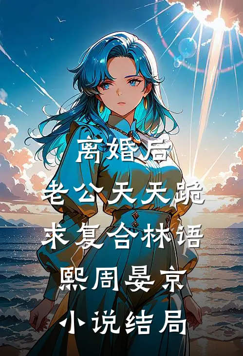 离婚后，老公天天跪求复合林语熙周晏京小说结局