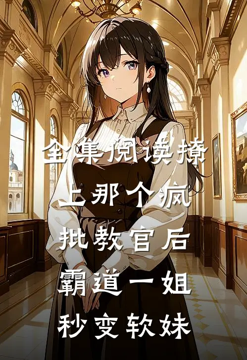 全集阅读撩上那个疯批教官后，霸道一姐秒变软妹