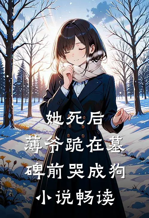 她死后，薄爷跪在墓碑前哭成狗小说畅读