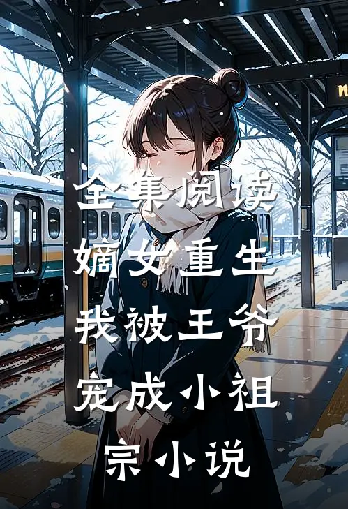 全集阅读嫡女重生:我被王爷宠成小祖宗小说