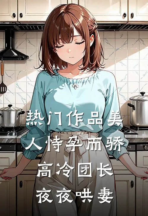 热门作品美人恃孕而骄,高冷团长夜夜哄妻全文阅读