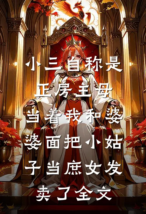 小三自称是正房主母，当着我和婆婆面把小姑子当庶女发卖了全文