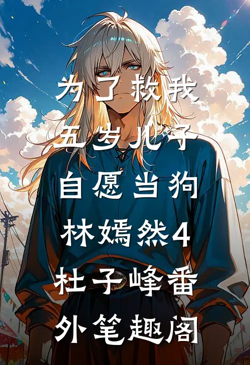 为了救我，五岁儿子自愿当狗：林嫣然4杜子峰番外笔趣阁