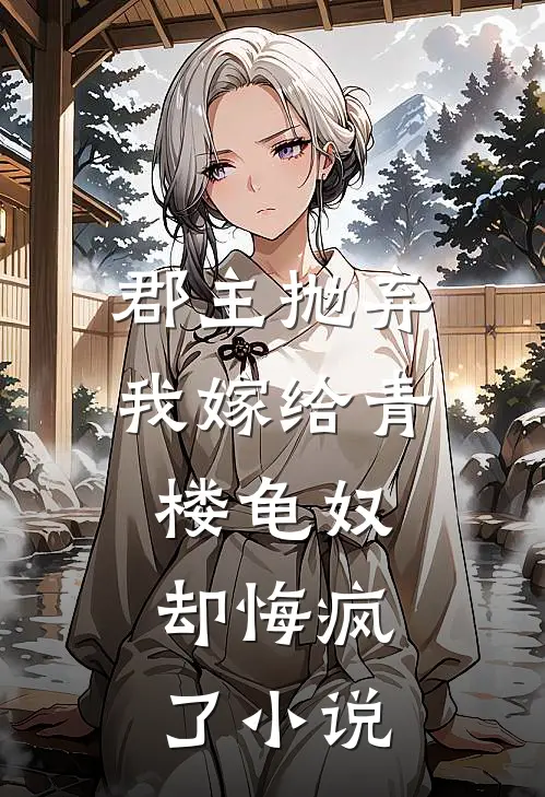 郡主抛弃我嫁给青楼龟奴,却悔疯了