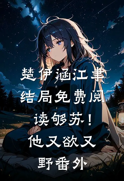 楚伊涵江聿结局免费阅读够苏！他又欲又野番外