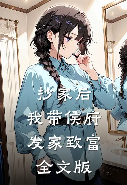 抄家后，我带侯府发家致富全文版