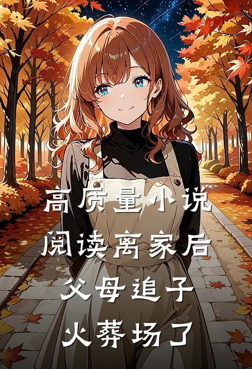 高质量小说阅读离家后，父母追子火葬场了