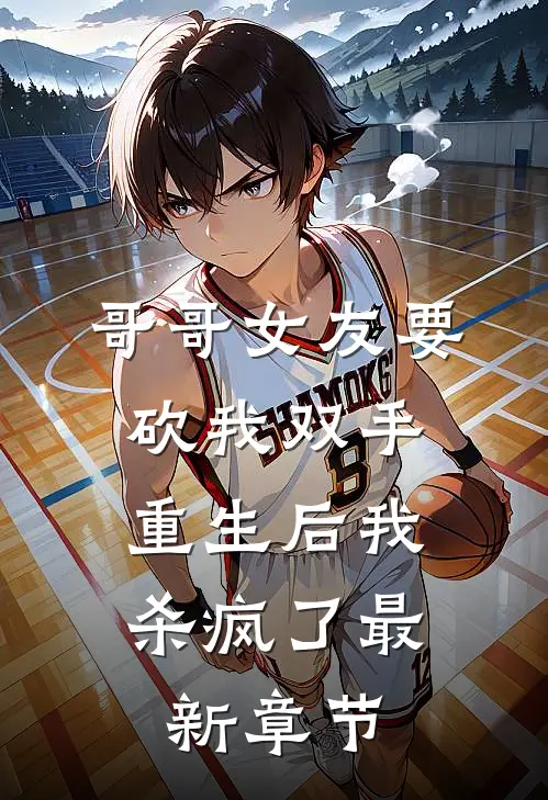 哥哥女友要砍我双手,重生后我杀疯了最新章节免费阅读