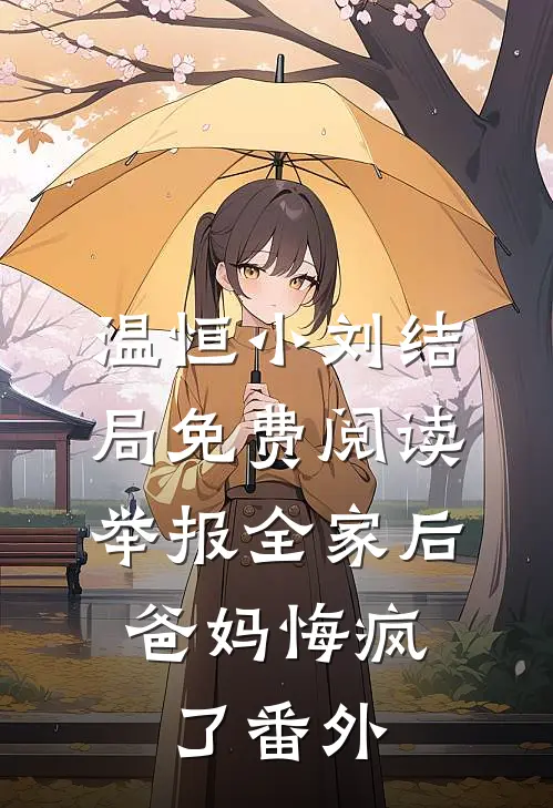 温恒小刘结局免费阅读举报全家后，爸妈悔疯了番外