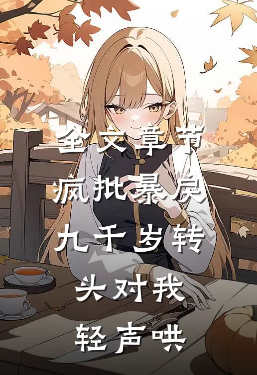 全文章节疯批暴戾九千岁转头对我轻声哄