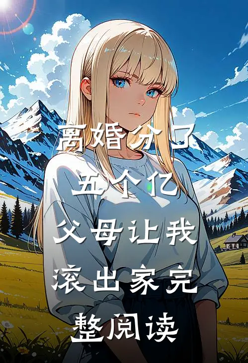 离婚分了五个亿，父母让我滚出家完整阅读