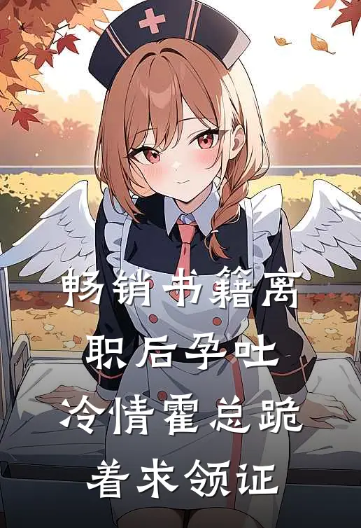 畅销书籍离职后孕吐，冷情霍总跪着求领证