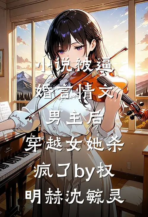 小说被逼婚言情文男主后，穿越女她杀疯了by权明赫沈毓灵