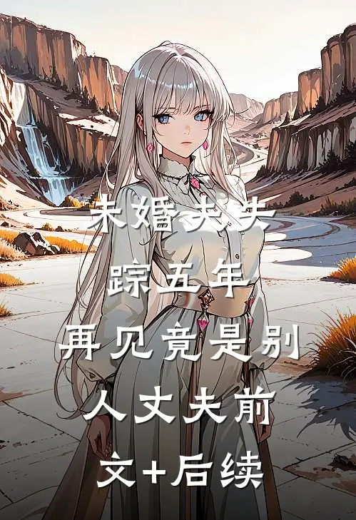 未婚夫失踪五年：再见竟是别人丈夫前文+后续