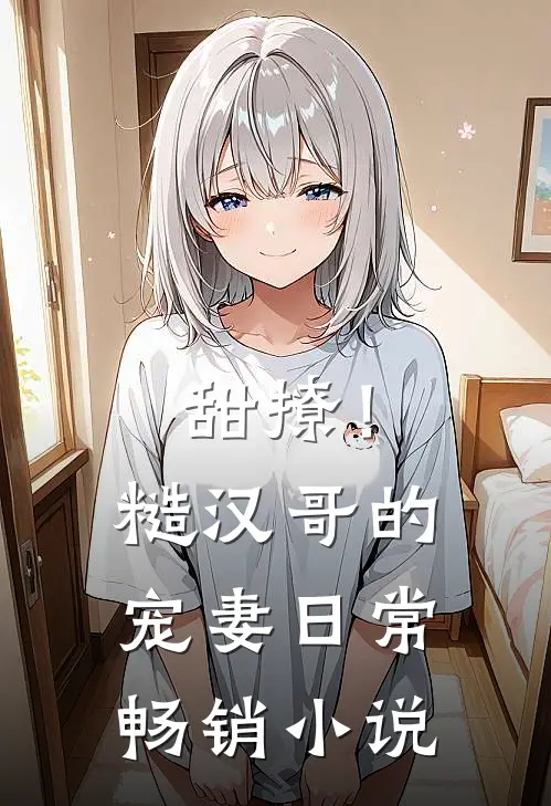 甜撩！糙汉哥的宠妻日常畅销小说