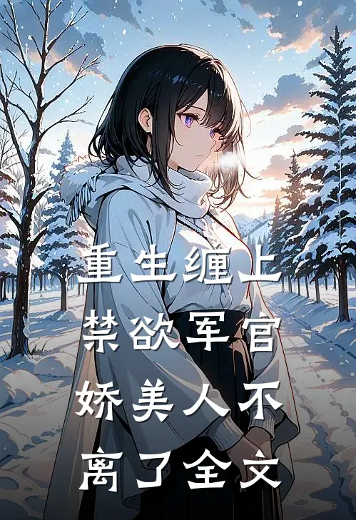 重生缠上禁欲军官,娇美人不离了全文免费
