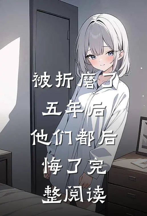 被折磨了五年后,他们都后悔了完整阅读