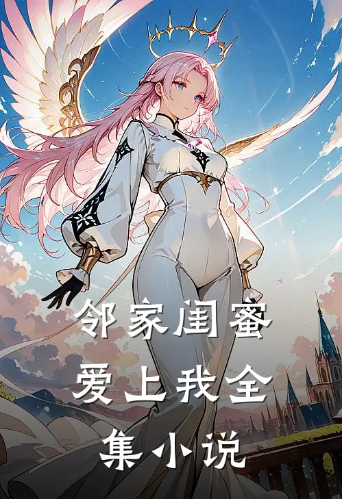 邻家闺蜜爱上我全集小说