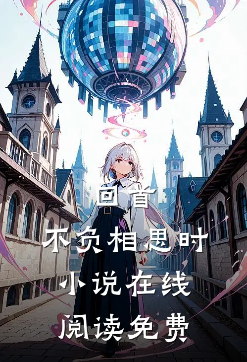 回首,不负相思时在线阅读免费无弹窗