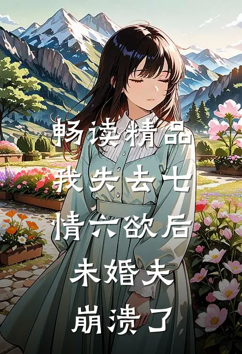 畅读精品我失去七情六欲后，未婚夫崩溃了