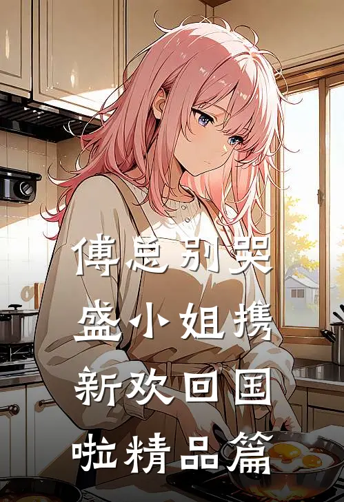 傅总别哭，盛小姐携新欢回国啦精品篇