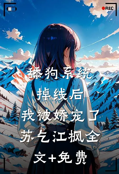 舔狗系统掉线后，我被娇宠了苏乞江枫全文+免费