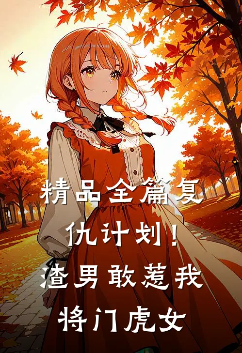 精品全篇复仇计划!渣男敢惹我将门虎女