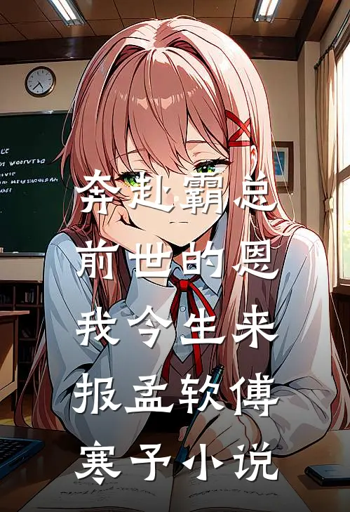 奔赴霸总，前世的恩我今生来报孟软傅寒予小说