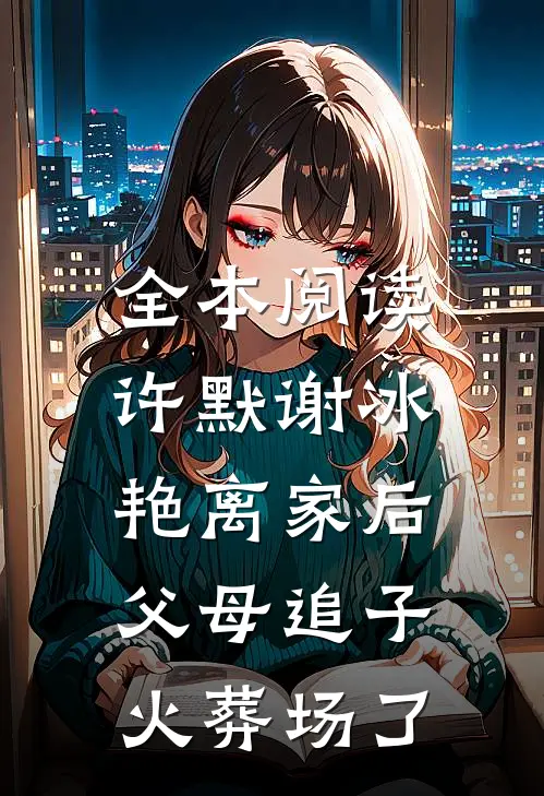 全本阅读许默谢冰艳(离家后,父母追子火葬场了)